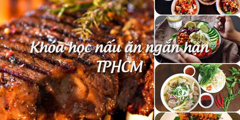 Khóa học nấu ăn ngắn hạn TPHCM nào tốt? 3 khóa học ngon